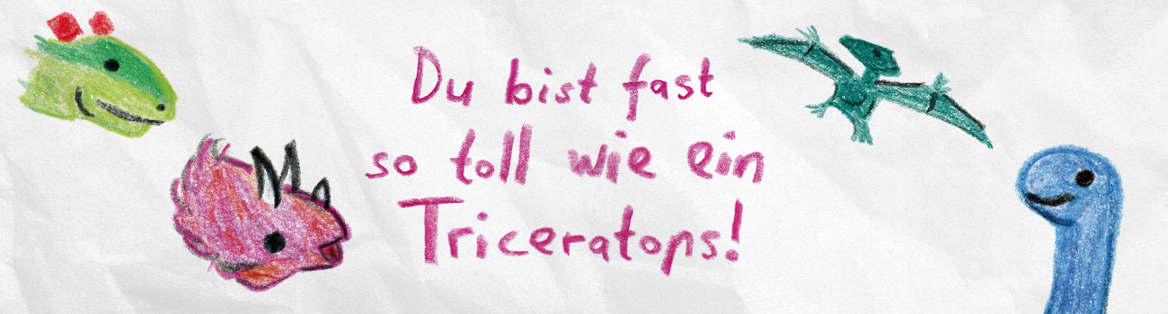 Zu sehen sind Kinderzeichnungen von Dinosauriern. In der Mitte der Schriftzug: Du bist fast so toll wie ein Triceratops!